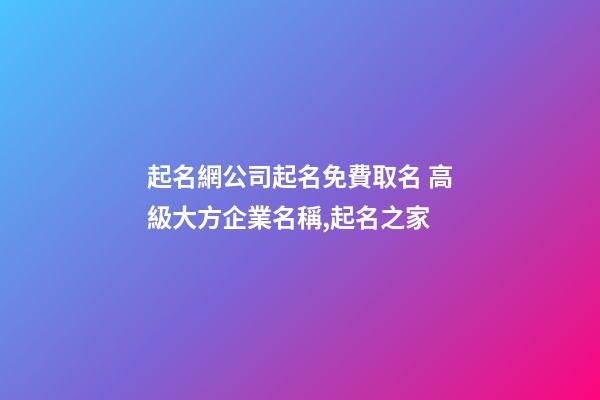 起名網公司起名免費取名 高級大方企業名稱,起名之家